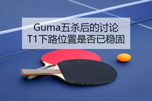 Guma五杀后的讨论 T1下路位置是否已稳固
